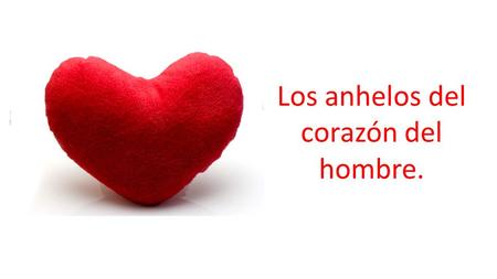 Los anhelos del corazón del hombre.. ¿Cuáles son los deseos profundos del corazón del hombre?