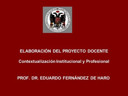 ELABORACIÓN DEL PROYECTO DOCENTE Contextualización Institucional y Profesional PROF. DR. EDUARDO FERNÁNDEZ DE HARO.
