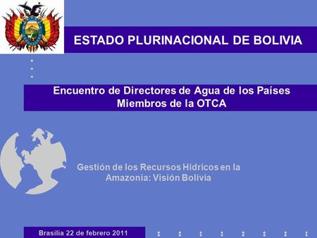 Gestión de los Recursos Hídricos en la Amazonia: Visión Bolivia Encuentro de Directores de Agua de los Países Miembros de la OTCA ESTADO PLURINACIONAL.
