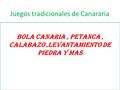 Juegos tradicionales de Canararia Bola canaria, petanca, calabazo,levantamiento de piedra y mas.