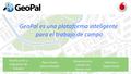 Planificación y Asignación de trabajos App móviles personalizadas Geoposiciona- miento en tiempo real Informes y Seguimiento GeoPal es una plataforma inteligente.