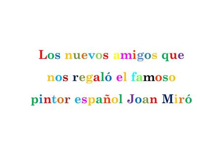 Los nuevos amigos quenos regaló el famosopintor español Joan MiróLos nuevos amigos quenos regaló el famosopintor español Joan Miró.