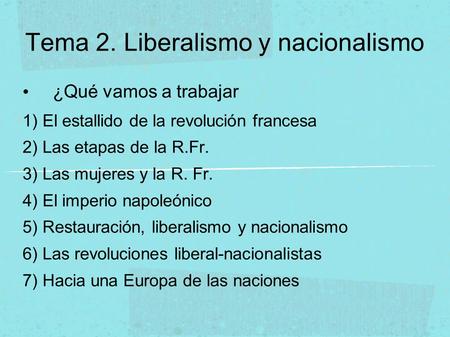 Tema 2. Liberalismo y nacionalismo ¿Qué vamos a trabajar 1) El estallido de la revolución francesa 2) Las etapas de la R.Fr. 3) Las mujeres y la R. Fr.