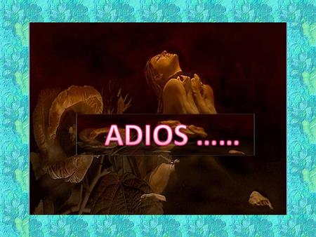 Las cosas que mueren jamás resucitan, las cosas que mueren no tornan jamás. ¡Se quiebran los vasos y el vidrio que queda es polvo por siempre y por.