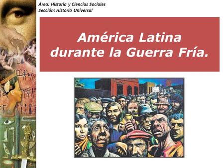 Área: Historia y Ciencias Sociales Sección: Historia Universal América Latina durante la Guerra Fría.