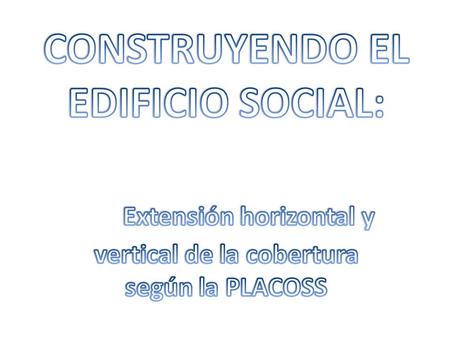 Pero…¿que significa PISO SOCIAL?... …y el EDIFICIO SOCIAL como se construye? Coherentemente con el Pacto Mundial por el Empleo (OIT, 2009), la PLACOSS.