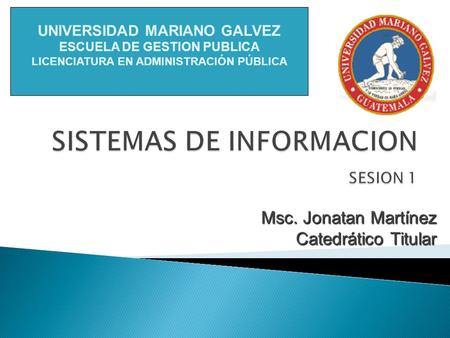 Msc. Jonatan Martínez Catedrático Titular UNIVERSIDAD MARIANO GALVEZ ESCUELA DE GESTION PUBLICA LICENCIATURA EN ADMINISTRACIÓN PÚBLICA.