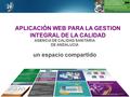 Www.juntadeandalucia.es/agenciadecalidadsanitaria AGENCIA DE CALIDAD SANITARIA DE ANDALUCIA un espacio compartido APLICACIÓN WEB PARA LA GESTION INTEGRAL.