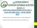 ¡¡¡ATENCIÓN!!! CONVOCATORIA ICETEX 2015-1 APERTURA CONVOCATORIA ICETEX 2015-1 24 DE OCTUBRE 2014 – 09 DE ENERO 2015 PRIMERA PUBLICACIÓN DE RESULTADOS: