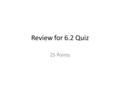 Review for 6.2 Quiz 25 Points. Review 6.2 Vocab. Page 237.