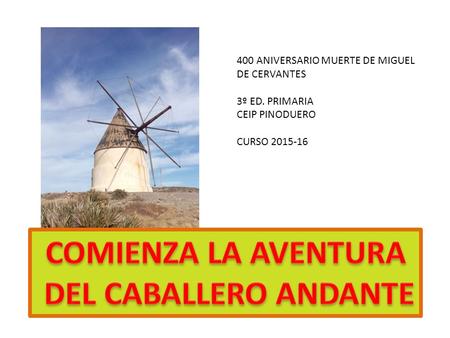400 ANIVERSARIO MUERTE DE MIGUEL DE CERVANTES 3º ED. PRIMARIA CEIP PINODUERO CURSO 2015-16.