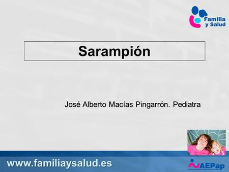 Www.familiaysalud.es Sarampión José Alberto Macías Pingarrón. Pediatra.