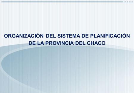 ORGANIZACIÓN DEL SISTEMA DE PLANIFICACIÓN DE LA PROVINCIA DEL CHACO.