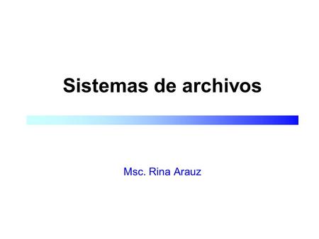 Sistemas de archivos Msc. Rina Arauz. Sistema de Archivos (Sda)  Parte del Sistema Operativo responsable de la administración de la información.  El.