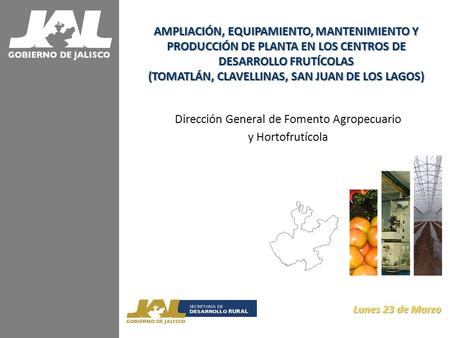 Dirección General de Fomento Agropecuario y Hortofrutícola Lunes 23 de Marzo Lunes 23 de Marzo AMPLIACIÓN, EQUIPAMIENTO, MANTENIMIENTO Y PRODUCCIÓN DE.