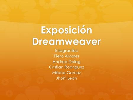 Exposición Dreamweaver Integrantes: Piero Alvarez Andrea Deleg Cristian Rodriguez Milena Gomez Jhoni Leon.