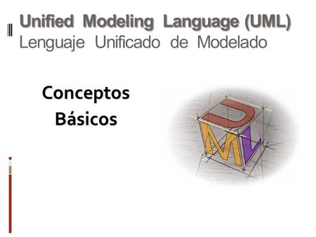 Unified Modeling Language (UML) Unified Modeling Language (UML) Lenguaje Unificado de Modelado ConceptosBásicos.