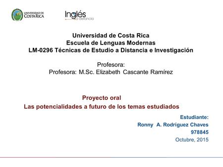 Universidad de Costa Rica Escuela de Lenguas Modernas LM-0296 Técnicas de Estudio a Distancia e Investigación Profesora: Profesora: M.Sc. Elizabeth Cascante.