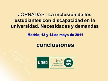 Madrid, 13 y 14 de mayo de 2011 conclusiones JORNADAS : JORNADAS : La inclusión de los estudiantes con discapacidad en la universidad. Necesidades y demandas.