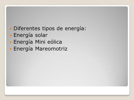 Diferentes tipos de energía: Energía solar Energía Mini eólica Energía Mareomotriz.