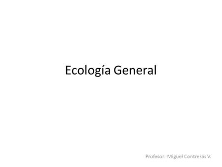 Ecología General Profesor: Miguel Contreras V.. ¿Qué es la ecología? Es una rama de la biología que estudia las interacciones de los seres vivos en un.