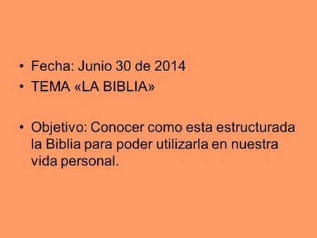 Fecha: Junio 30 de 2014 TEMA «LA BIBLIA» Objetivo: Conocer como esta estructurada la Biblia para poder utilizarla en nuestra vida personal.