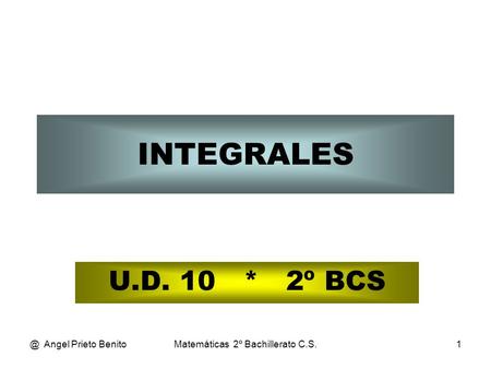 @ Angel Prieto BenitoMatemáticas 2º Bachillerato C.S.1 INTEGRALES U.D. 10 * 2º BCS.