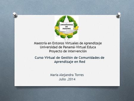 Curso Virtual de Gestión de Comunidades de Aprendizaje en Red Maria Alejandra Torres Julio,2014 Maestría en Entonos Virtuales de Aprendizaje Universidad.