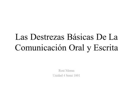 Las Destrezas Básicas De La Comunicación Oral y Escrita Rosi Moran Unidad 4 Semi 1001.