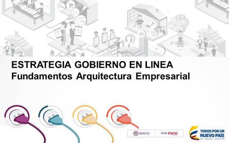 ESTRATEGIA GOBIERNO EN LINEA Fundamentos Arquitectura Empresarial