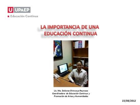15/08/2012 Lic. Ma. Dolores Chincoya Reynoso Coordinadora de Educación Continua y Promoción de Artes y Humanidades.