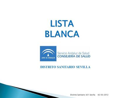 02/03/2012Distrito Sanitario A.P. Sevilla DISTRITO SANITARIO SEVILLA LISTA BLANCA.