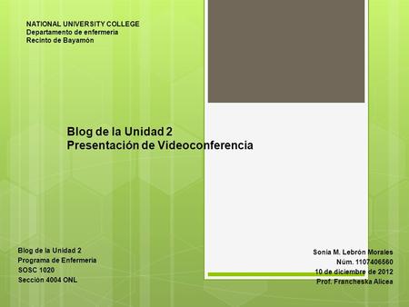 Blog de la Unidad 2 Presentación de Videoconferencia Sonia M. Lebrón Morales Núm. 1107406560 10 de diciembre de 2012 Prof. Francheska Alicea NATIONAL UNIVERSITY.