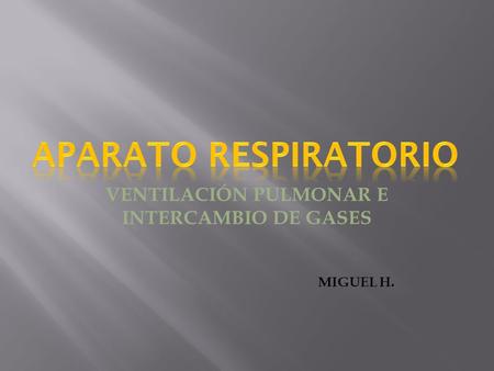 VENTILACIÓN PULMONAR E INTERCAMBIO DE GASES MIGUEL H.