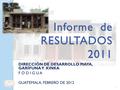 Informe de RESULTADOS 2011 DIRECCIÓN DE DESARROLLO MAYA, GARÍFUNA Y XINKA F O D I G U A GUATEMALA, FEBRERO DE 2012 1.