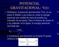 POTENCIAL GRAVITACIONAL: V(r) Definimos el potencial gravitacional V(r), en un punto P debido a una masa m, como la energía potencial por unidad de masa.