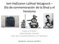 Iom HaZicaron LaShoá VeLagvurá – Día de conmemoración de la Shoá y el heroísmo ¿Qué es la Shoá? Breve Reseña histórica ¿Por qué lo conmemoramos el 27 de.