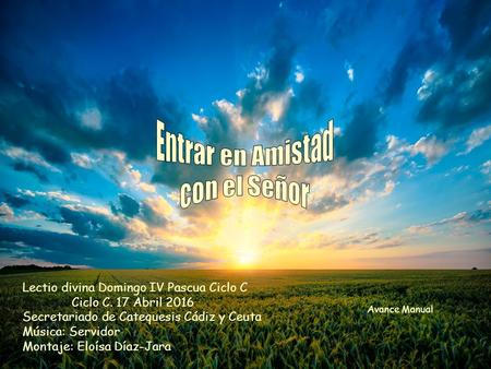 Lectio divina Domingo IV Pascua Ciclo C Ciclo C. 17 Abril 2016 Secretariado de Catequesis Cádiz y Ceuta Música: Servidor Montaje: Eloísa Díaz-Jara Avance.