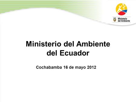 Ministerio del Ambiente del Ecuador Cochabamba 16 de mayo 2012.