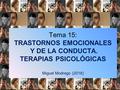 Tema 15: TRASTORNOS EMOCIONALES Y DE LA CONDUCTA. TERAPIAS PSICOLÓGICAS Miguel Modrego (2016) 1.