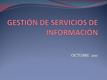 OCTUBRE 2011. OBJETIVOS: Mejorar la gestión de los servicios de información para satisfacer las necesidades de los usuarios facilitándoles la consulta.