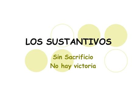 LOS SUSTANTIVOS Sin Sacrificio No hay victoria. Todas las cosas tienen un nombre: conejo bebé mecedora señora árbol.