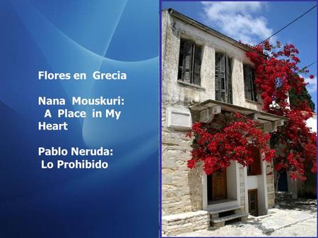 Flores en Grecia Nana Mouskuri: A Place in My Heart Pablo Neruda: Lo Prohibido.