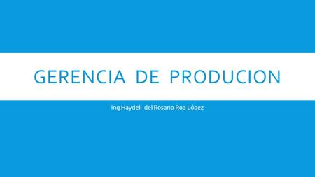 GERENCIA DE PRODUCION Ing Haydeli del Rosario Roa López.