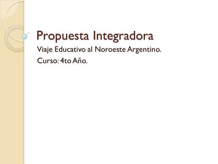 Propuesta Integradora Viaje Educativo al Noroeste Argentino. Curso: 4to Año.