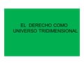 EL DERECHO COMO UNIVERSO TRIDIMENSIONAL