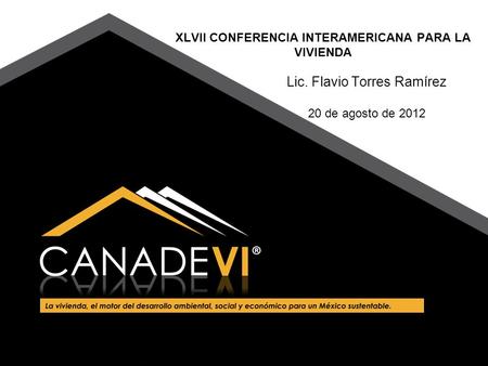 XLVII CONFERENCIA INTERAMERICANA PARA LA VIVIENDA Lic. Flavio Torres Ramírez 20 de agosto de 2012.