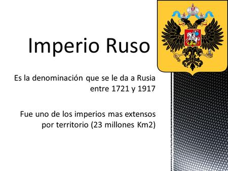 Es la denominación que se le da a Rusia entre 1721 y 1917 Fue uno de los imperios mas extensos por territorio (23 millones Km2) Imperio Ruso.