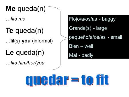 Me queda(n) …fits me Te queda(n) …fit(s) you (informal) Le queda(n) …fits him/her/you Flojo/a/os/as - baggy Grande(s) - large pequeño/a/os/as - small Bien.