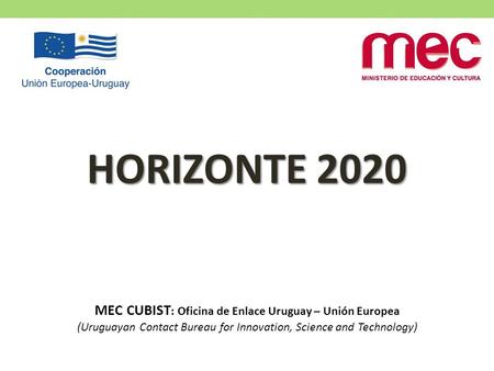 MEC CUBIST : Oficina de Enlace Uruguay – Unión Europea (Uruguayan Contact Bureau for Innovation, Science and Technology) HORIZONTE 2020.
